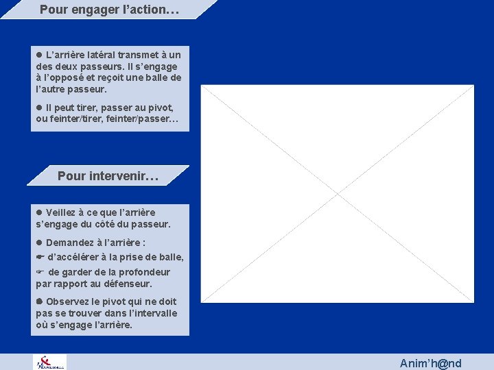 Pour engager l’action… l L’arrière latéral transmet à un des deux passeurs. Il s’engage