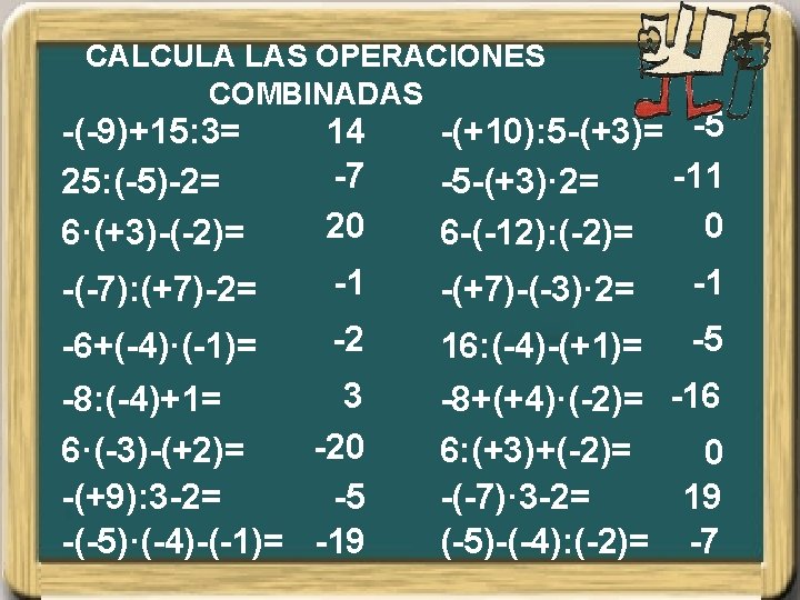 CALCULA LAS OPERACIONES COMBINADAS -(-9)+15: 3= 25: (-5)-2= 6·(+3)-(-2)= 14 -7 20 -(-7): (+7)-2=