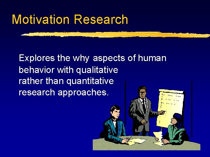 Motivation Research Explores the why aspects of human behavior with qualitative rather than quantitative