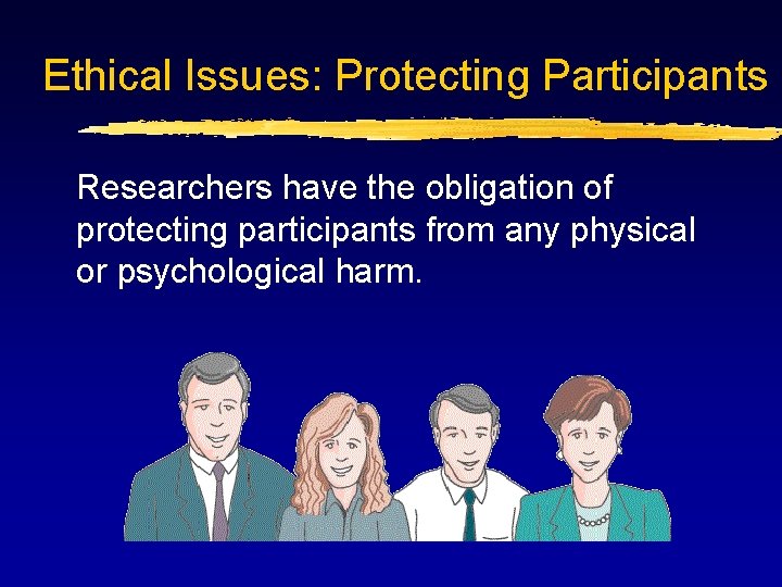 Ethical Issues: Protecting Participants Researchers have the obligation of protecting participants from any physical