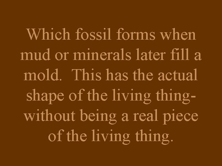Which fossil forms when mud or minerals later fill a mold. This has the