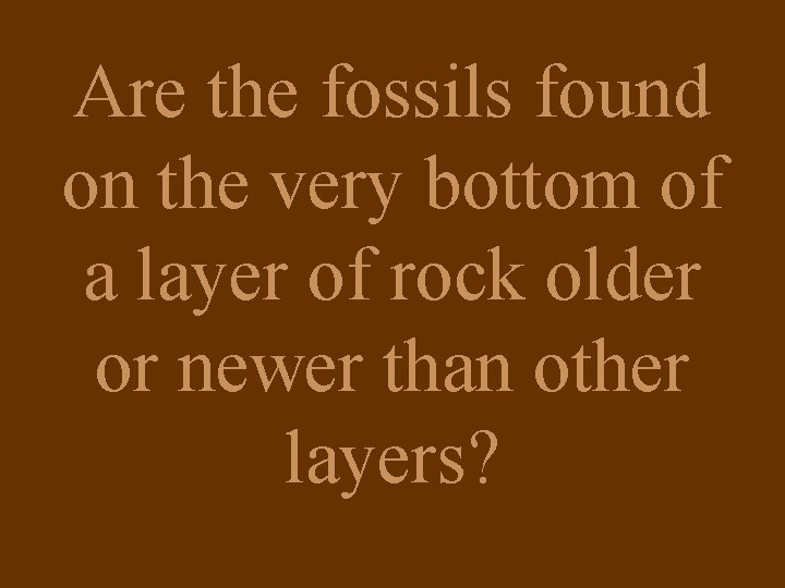 Are the fossils found on the very bottom of a layer of rock older
