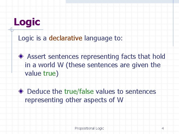 Logic is a declarative language to: Assert sentences representing facts that hold in a