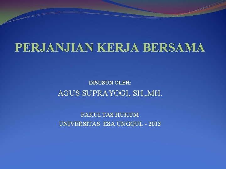 PERJANJIAN KERJA BERSAMA DISUSUN OLEH: AGUS SUPRAYOGI, SH. , MH. FAKULTAS HUKUM UNIVERSITAS ESA