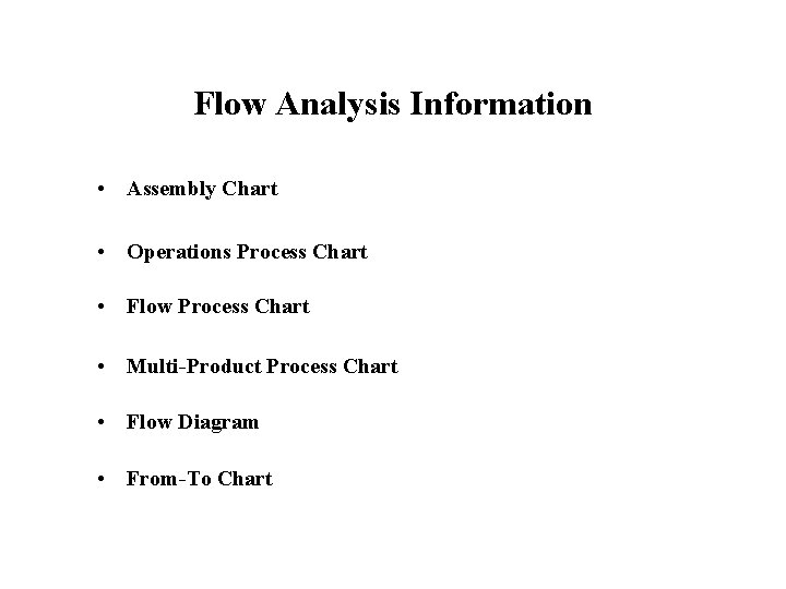 Flow Analysis Information • Assembly Chart • Operations Process Chart • Flow Process Chart