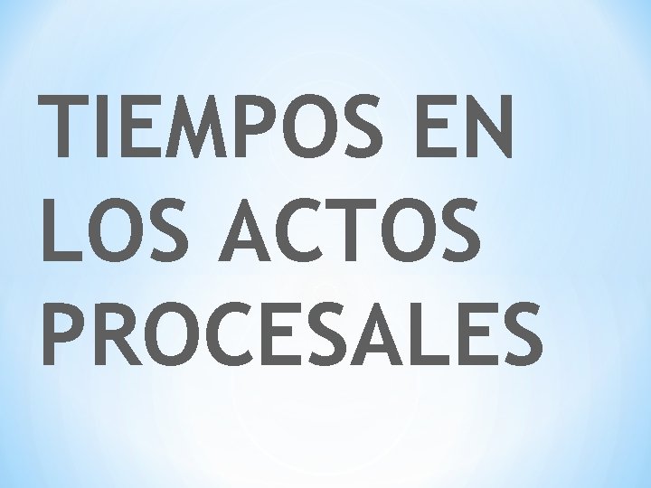 TIEMPOS EN LOS ACTOS PROCESALES 