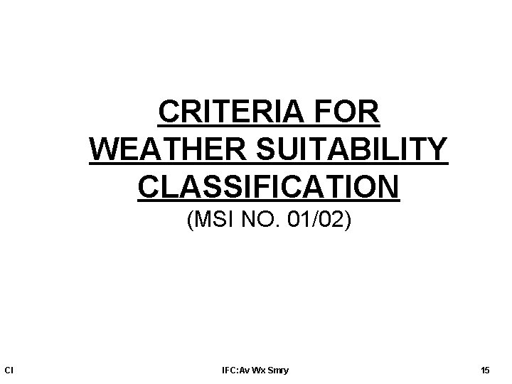 CRITERIA FOR WEATHER SUITABILITY CLASSIFICATION (MSI NO. 01/02) CI IFC: Av Wx Smry 15
