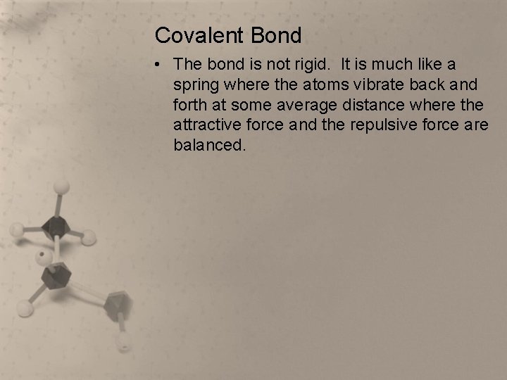 Covalent Bond • The bond is not rigid. It is much like a spring