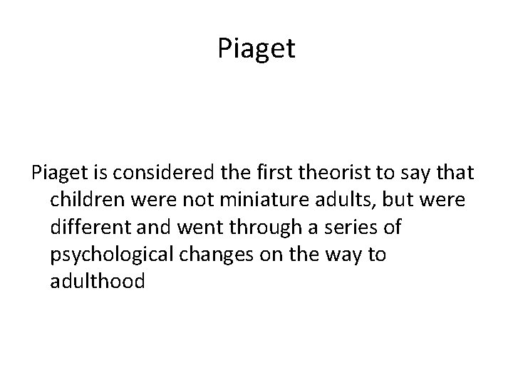 Piaget is considered the first theorist to say that children were not miniature adults,