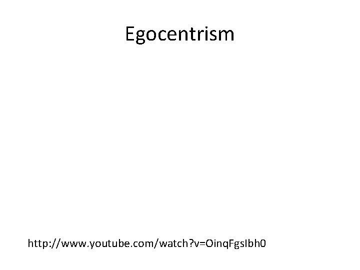 Egocentrism http: //www. youtube. com/watch? v=Oinq. Fgs. Ibh 0 
