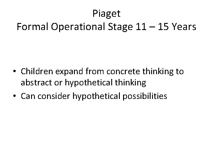 Piaget Formal Operational Stage 11 – 15 Years • Children expand from concrete thinking