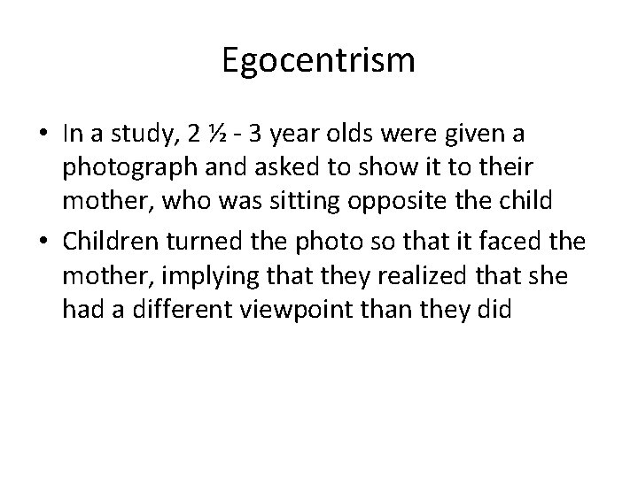 Egocentrism • In a study, 2 ½ - 3 year olds were given a