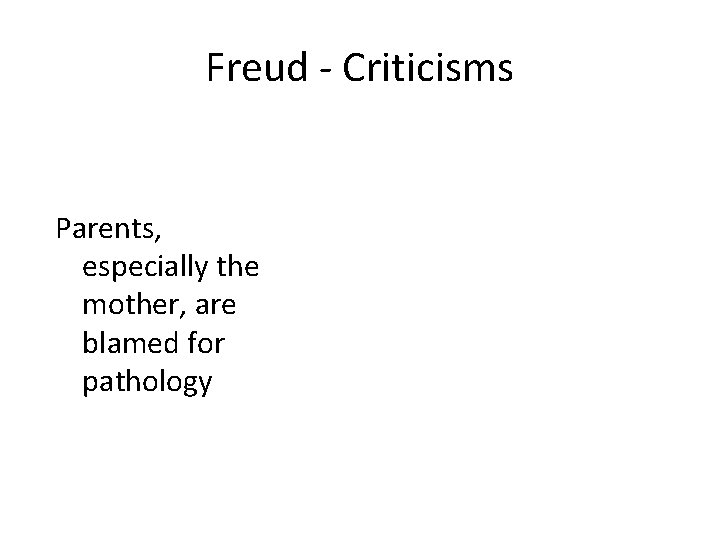 Freud - Criticisms Parents, especially the mother, are blamed for pathology 