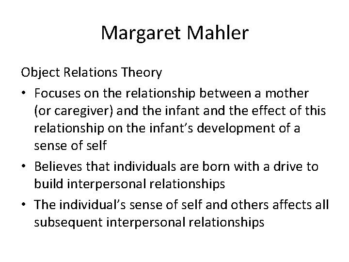 Margaret Mahler Object Relations Theory • Focuses on the relationship between a mother (or