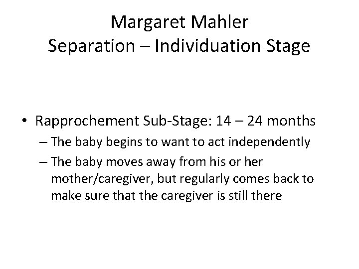 Margaret Mahler Separation – Individuation Stage • Rapprochement Sub-Stage: 14 – 24 months –