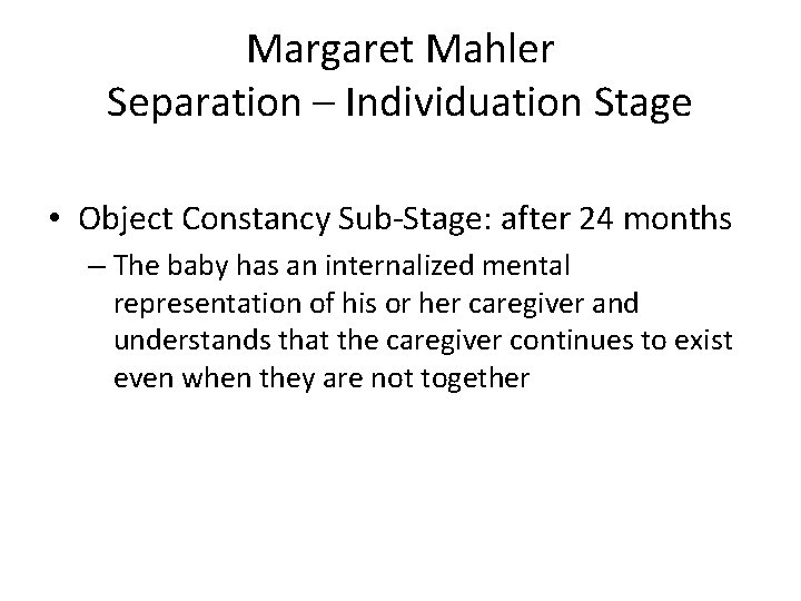 Margaret Mahler Separation – Individuation Stage • Object Constancy Sub-Stage: after 24 months –