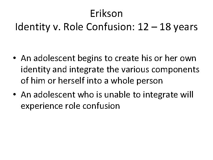 Erikson Identity v. Role Confusion: 12 – 18 years • An adolescent begins to