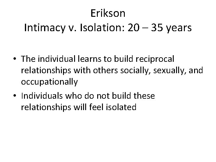 Erikson Intimacy v. Isolation: 20 – 35 years • The individual learns to build