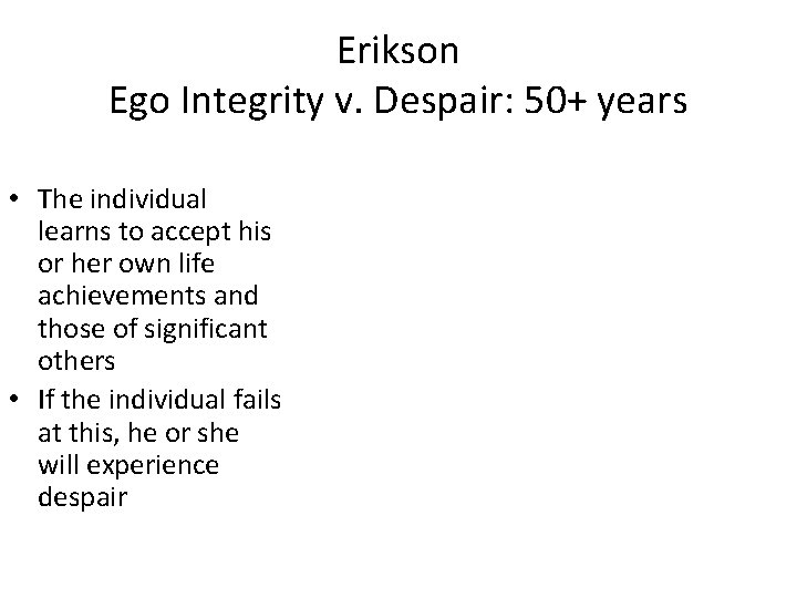 Erikson Ego Integrity v. Despair: 50+ years • The individual learns to accept his