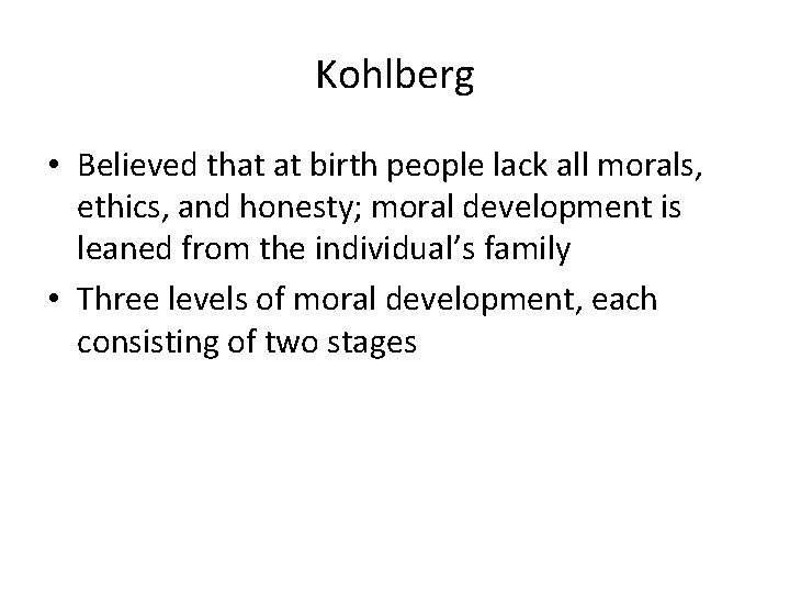 Kohlberg • Believed that at birth people lack all morals, ethics, and honesty; moral