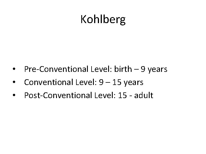 Kohlberg • Pre-Conventional Level: birth – 9 years • Conventional Level: 9 – 15