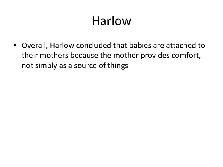 Harlow • Overall, Harlow concluded that babies are attached to their mothers because the