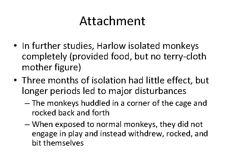 Attachment • In further studies, Harlow isolated monkeys completely (provided food, but no terry-cloth