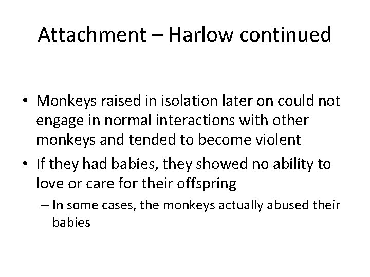Attachment – Harlow continued • Monkeys raised in isolation later on could not engage