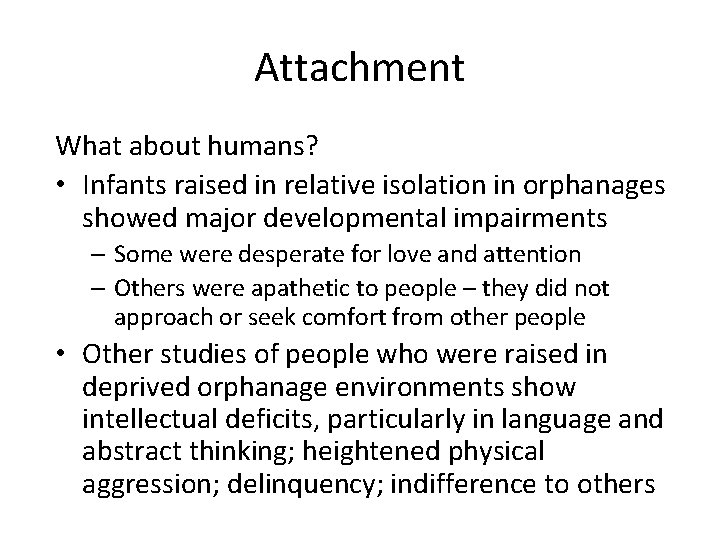 Attachment What about humans? • Infants raised in relative isolation in orphanages showed major