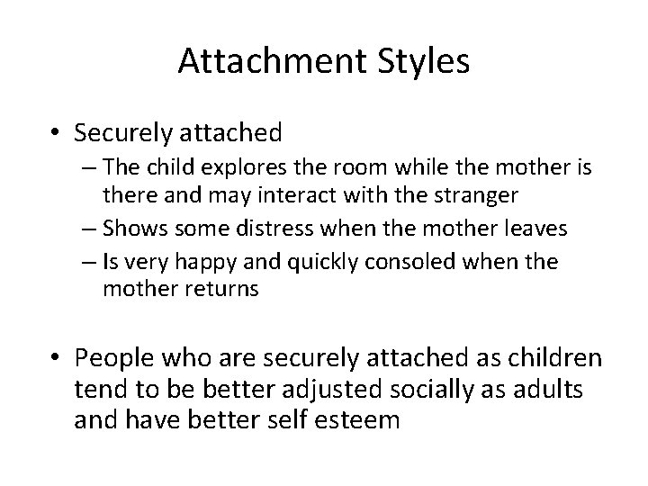 Attachment Styles • Securely attached – The child explores the room while the mother