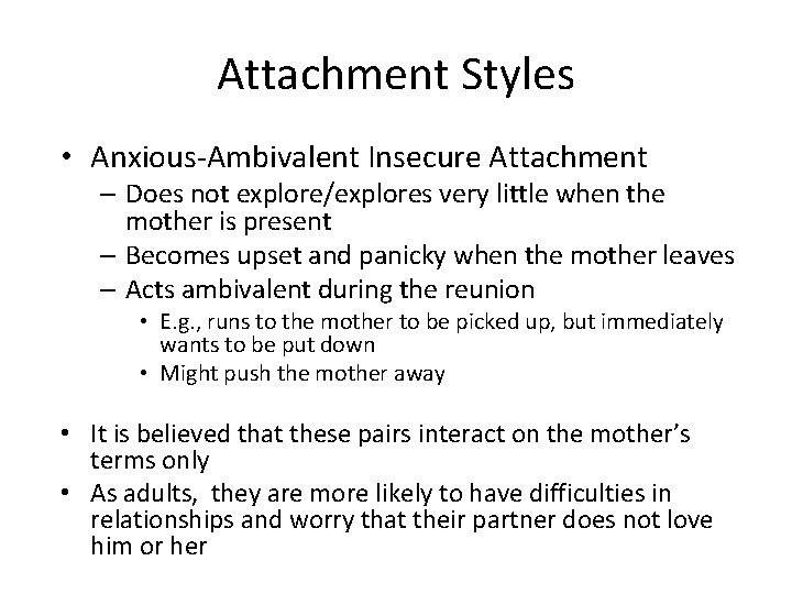 Attachment Styles • Anxious-Ambivalent Insecure Attachment – Does not explore/explores very little when the