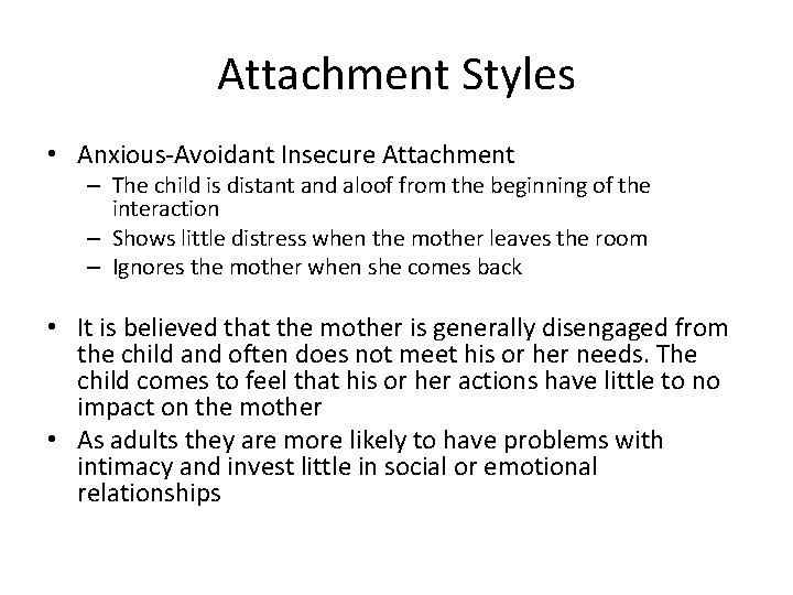 Attachment Styles • Anxious-Avoidant Insecure Attachment – The child is distant and aloof from