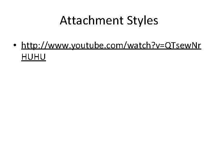 Attachment Styles • http: //www. youtube. com/watch? v=QTsew. Nr HUHU 