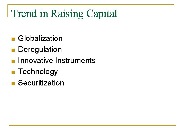Trend in Raising Capital n n n Globalization Deregulation Innovative Instruments Technology Securitization 