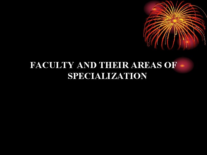 FACULTY AND THEIR AREAS OF SPECIALIZATION FACULTY AND THEIR AREAS OF SPECIALIZATION
