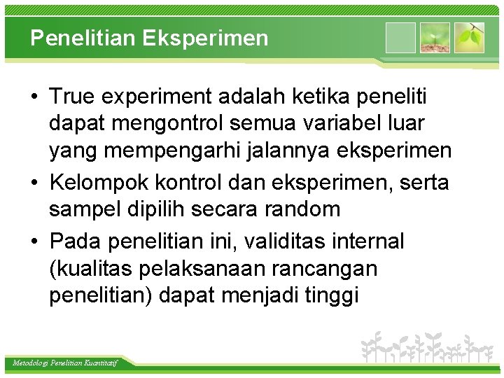 Penelitian Eksperimen • True experiment adalah ketika peneliti dapat mengontrol semua variabel luar yang