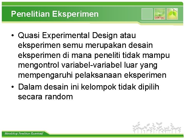 Penelitian Eksperimen • Quasi Experimental Design atau eksperimen semu merupakan desain eksperimen di mana