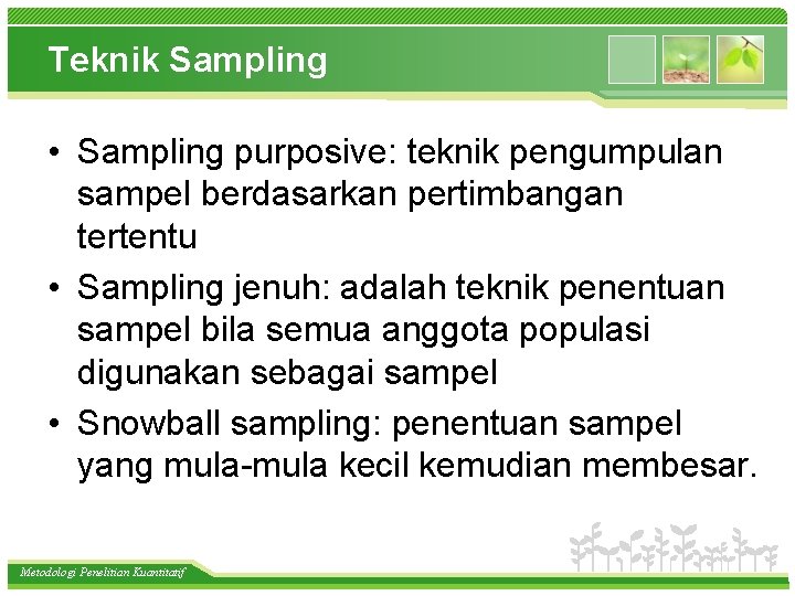 Teknik Sampling • Sampling purposive: teknik pengumpulan sampel berdasarkan pertimbangan tertentu • Sampling jenuh: