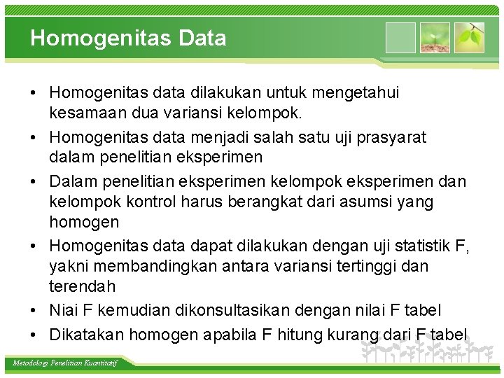 Homogenitas Data • Homogenitas data dilakukan untuk mengetahui kesamaan dua variansi kelompok. • Homogenitas