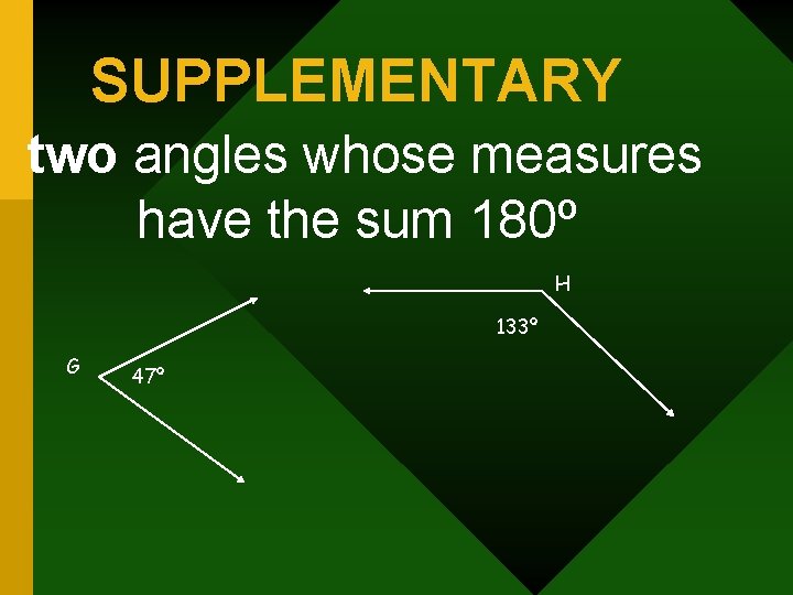 SUPPLEMENTARY two angles whose measures have the sum 180º H 133º G 47º 