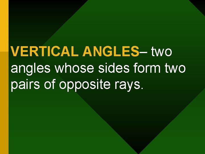 VERTICAL ANGLES– two angles whose sides form two pairs of opposite rays. 