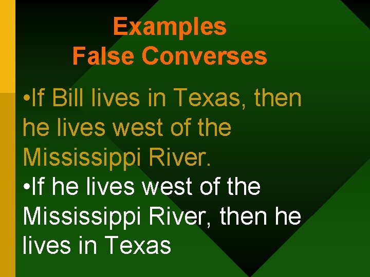 Examples False Converses • If Bill lives in Texas, then he lives west of