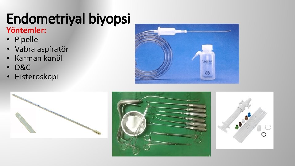 Endometriyal biyopsi Yöntemler: • Pipelle • Vabra aspiratör • Karman kanül • D&C •
