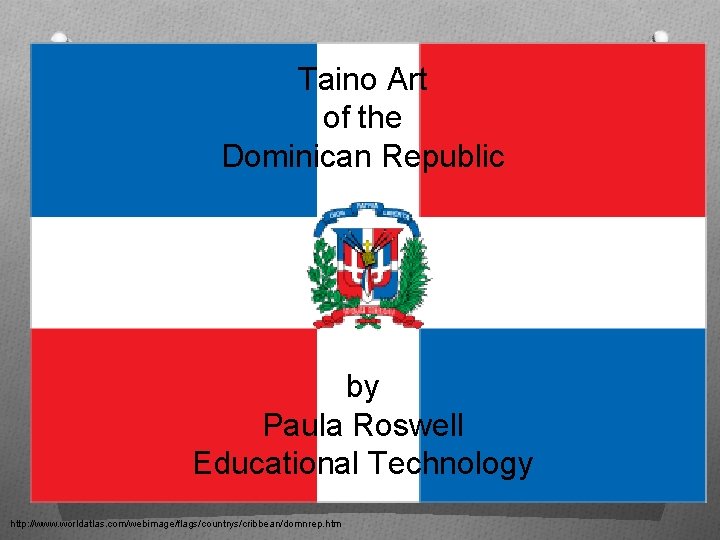 Taino Art of the Dominican Republic by Paula Roswell Educational Technology http: //www. worldatlas.