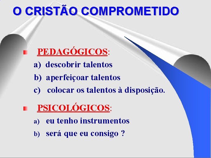 O CRISTÃO COMPROMETIDO PEDAGÓGICOS: a) descobrir talentos b) aperfeiçoar talentos c) colocar os talentos O CRISTÃO COMPROMETIDO PEDAGÓGICOS: a) descobrir talentos b) aperfeiçoar talentos c) colocar os talentos