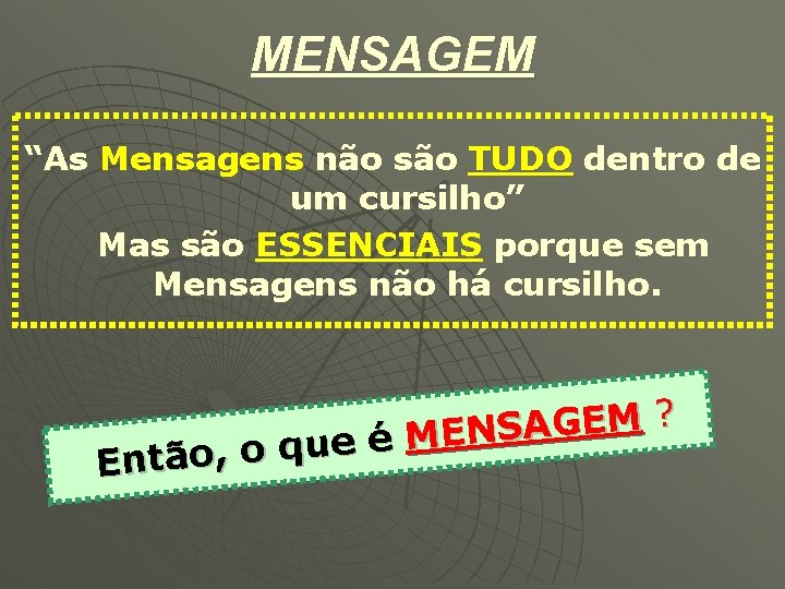 MENSAGEM “As Mensagens não são TUDO dentro de um cursilho” Mas são ESSENCIAIS porque MENSAGEM “As Mensagens não são TUDO dentro de um cursilho” Mas são ESSENCIAIS porque
