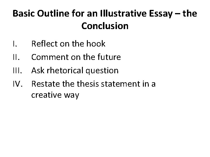Basic Outline for an Illustrative Essay – the Conclusion I. III. IV. Reflect on