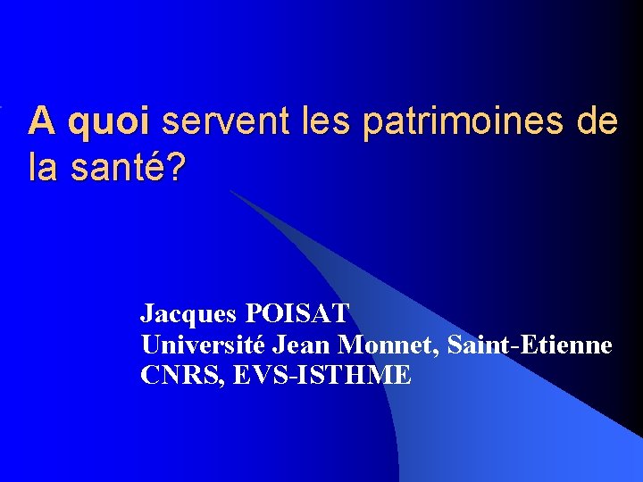 A quoi servent les patrimoines de la santé? Jacques POISAT Université Jean Monnet, Saint-Etienne