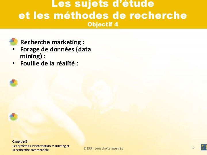 Les sujets d’étude et les méthodes de recherche Objectif 4 • Recherche marketing :