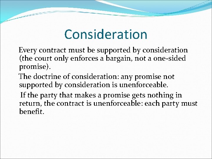 Consideration Every contract must be supported by consideration (the court only enforces a bargain,